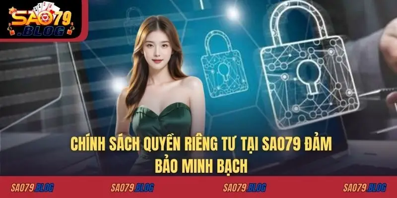 Chính sách quyền riêng tư tại SAO79 đảm bảo minh bạch