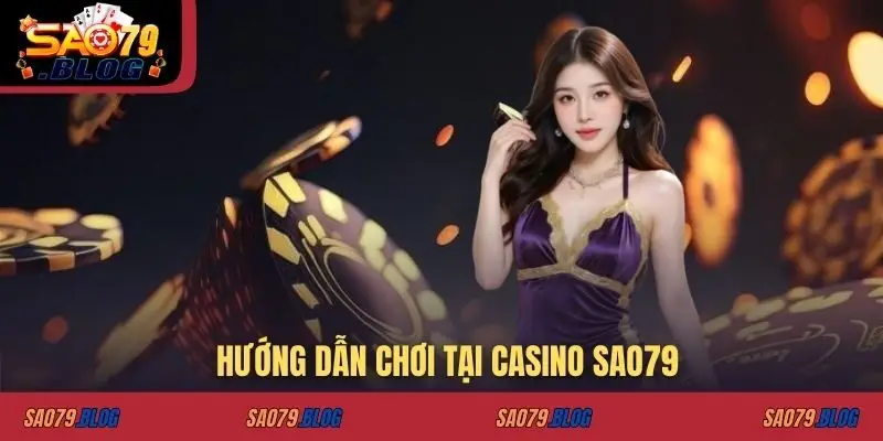Hướng dẫn chơi tại casino SAO79