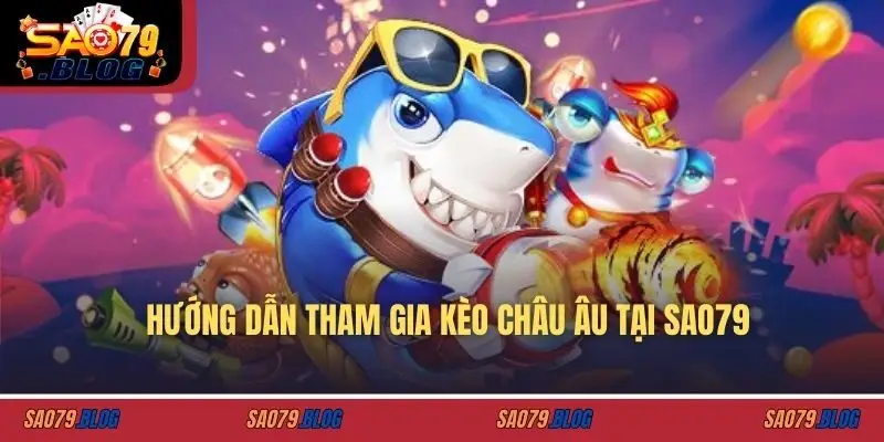 Hướng dẫn tham gia kèo châu âu tại SAO79