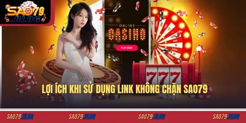 Lợi ích khi sử dụng link không chặn SAO79