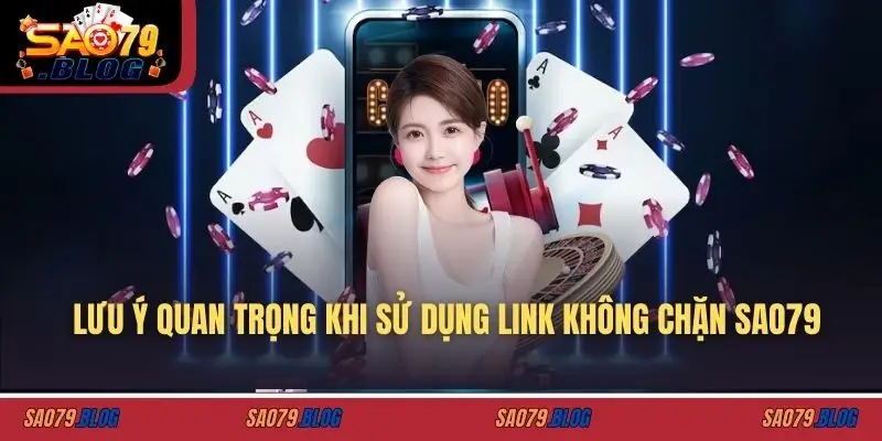 Lưu ý quan trọng khi sử dụng link không chặn SAO79