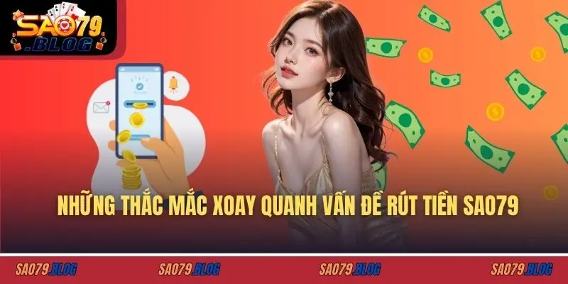 Những thắc mắc xoay quanh vấn đề rút tiền SAO79