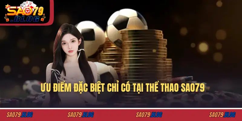 Ưu điểm đặc biệt chỉ có tại thể thao SAO79